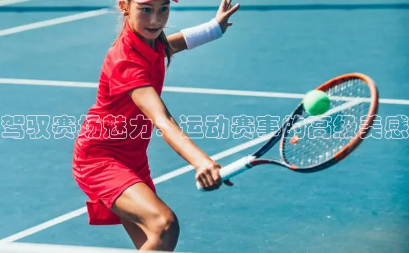 驾驭赛场魅力：运动赛事的高级美感