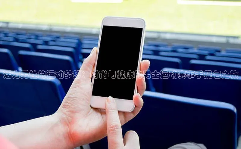 活力男性的运动梦想：时尚与健康的男士运动赛事手提包之旅