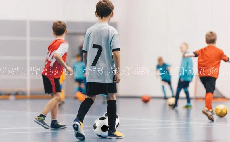 世界顶尖运动盛事：十大最受欢迎与最具影响力赛事盘点